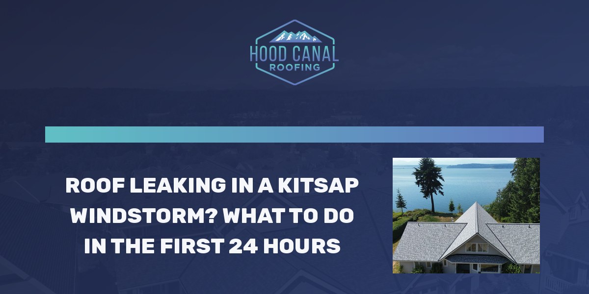 Roof Leaking in a Kitsap Windstorm? What to Do in the First 24 Hours, Hood Canal Roofing blog